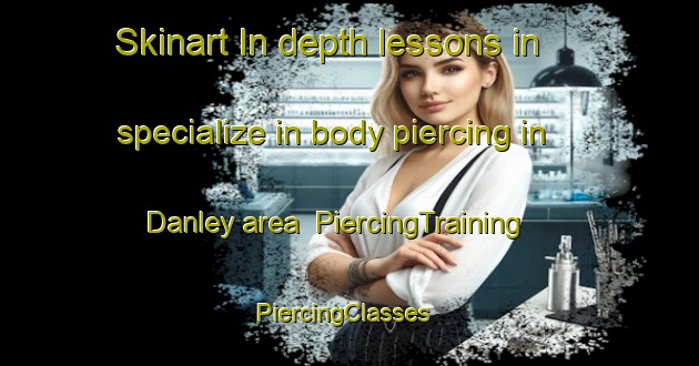 Skinart In-depth lessons in specialize in body piercing in Danley area | PiercingTraining | PiercingClasses | SkinartTraining-United States