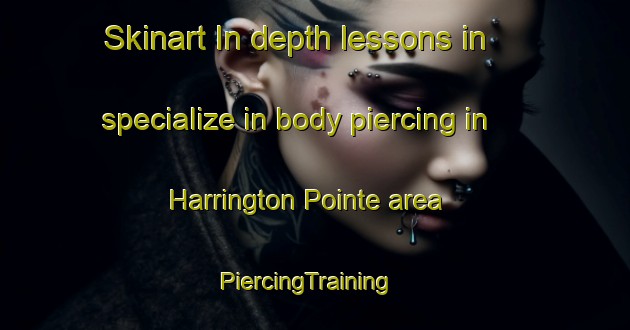 Skinart In-depth lessons in specialize in body piercing in Harrington Pointe area | PiercingTraining | PiercingClasses | SkinartTraining-United States