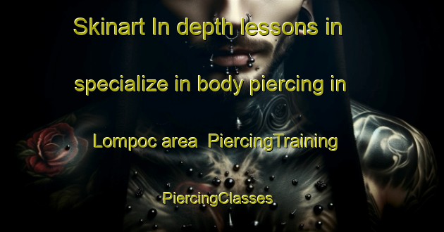 Skinart In-depth lessons in specialize in body piercing in Lompoc area | PiercingTraining | PiercingClasses | SkinartTraining-United States