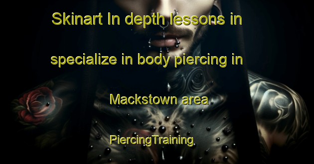 Skinart In-depth lessons in specialize in body piercing in Mackstown area | PiercingTraining | PiercingClasses | SkinartTraining-United States