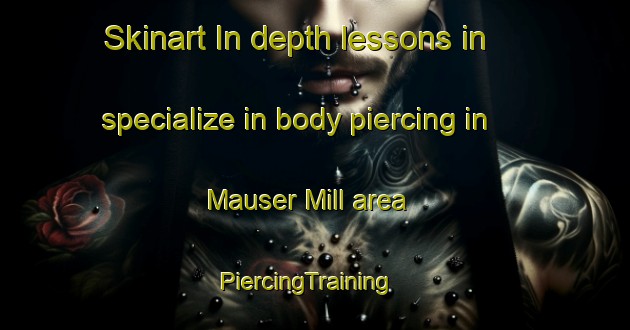 Skinart In-depth lessons in specialize in body piercing in Mauser Mill area | PiercingTraining | PiercingClasses | SkinartTraining-United States