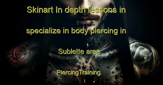 Skinart In-depth lessons in specialize in body piercing in Sublette area | PiercingTraining | PiercingClasses | SkinartTraining-United States