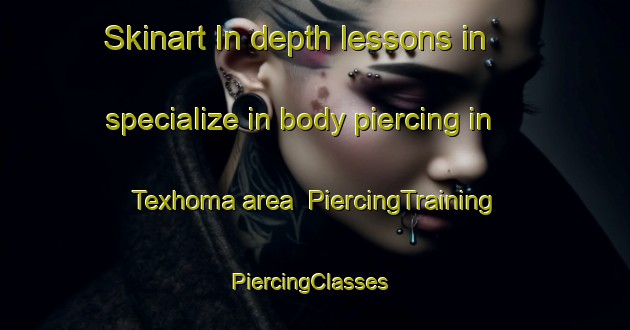 Skinart In-depth lessons in specialize in body piercing in Texhoma area | PiercingTraining | PiercingClasses | SkinartTraining-United States