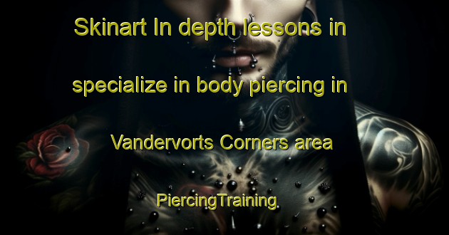 Skinart In-depth lessons in specialize in body piercing in Vandervorts Corners area | PiercingTraining | PiercingClasses | SkinartTraining-United States