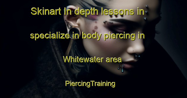 Skinart In-depth lessons in specialize in body piercing in Whitewater area | PiercingTraining | PiercingClasses | SkinartTraining-United States