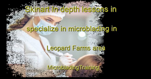 Skinart In-depth lessons in specialize in microblading in Leopard Farms area | MicrobladingTraining | MicrobladingClasses | SkinartTraining-United States