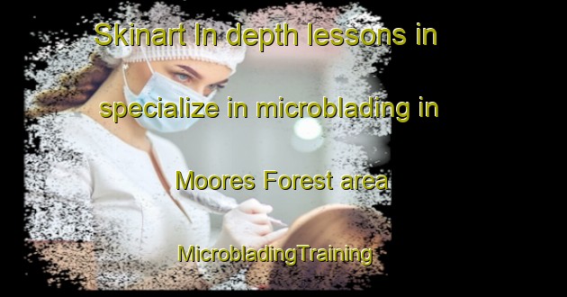Skinart In-depth lessons in specialize in microblading in Moores Forest area | MicrobladingTraining | MicrobladingClasses | SkinartTraining-United States
