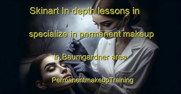 Skinart In-depth lessons in specialize in permanent makeup in Baumgardner area | PermanentmakeupTraining | PermanentmakeupClasses | SkinartTraining-United States