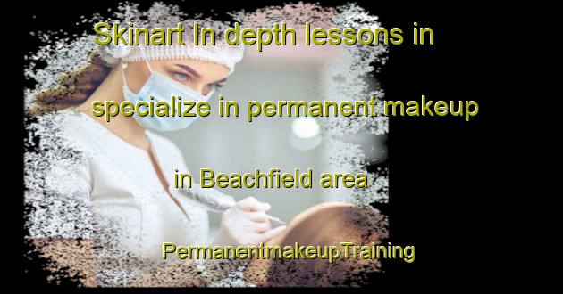 Skinart In-depth lessons in specialize in permanent makeup in Beachfield area | PermanentmakeupTraining | PermanentmakeupClasses | SkinartTraining-United States