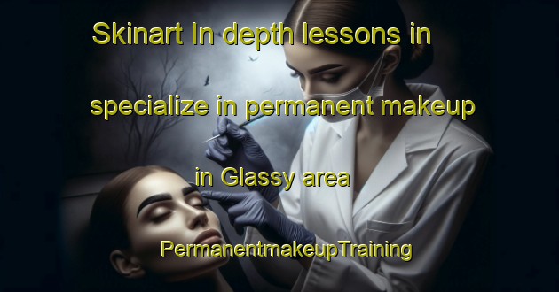 Skinart In-depth lessons in specialize in permanent makeup in Glassy area | PermanentmakeupTraining | PermanentmakeupClasses | SkinartTraining-United States