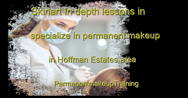 Skinart In-depth lessons in specialize in permanent makeup in Hoffman Estates area | PermanentmakeupTraining | PermanentmakeupClasses | SkinartTraining-United States