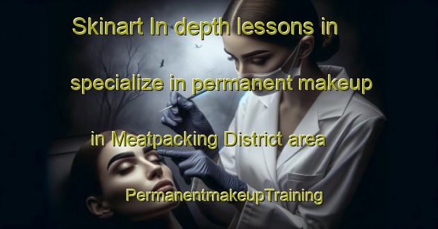 Skinart In-depth lessons in specialize in permanent makeup in Meatpacking District area | PermanentmakeupTraining | PermanentmakeupClasses | SkinartTraining-United States