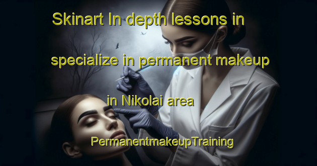 Skinart In-depth lessons in specialize in permanent makeup in Nikolai area | PermanentmakeupTraining | PermanentmakeupClasses | SkinartTraining-United States