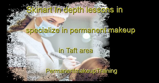 Skinart In-depth lessons in specialize in permanent makeup in Taft area | PermanentmakeupTraining | PermanentmakeupClasses | SkinartTraining-United States