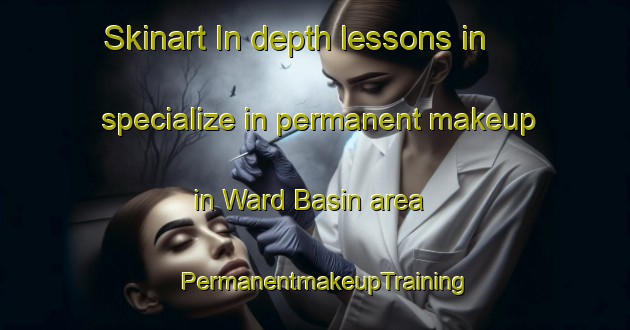 Skinart In-depth lessons in specialize in permanent makeup in Ward Basin area | PermanentmakeupTraining | PermanentmakeupClasses | SkinartTraining-United States