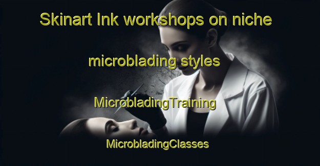 Skinart Ink workshops on niche microblading styles | MicrobladingTraining | MicrobladingClasses | SkinartTraining-United States