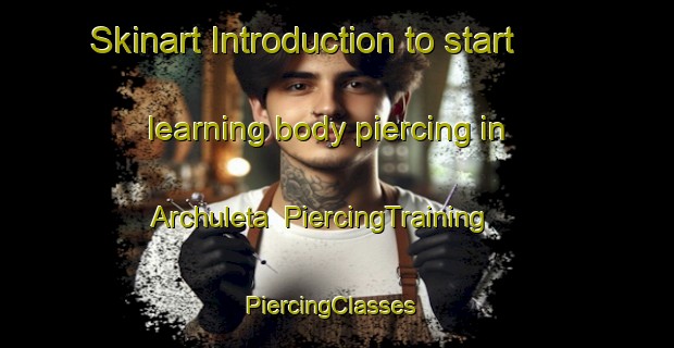 Skinart Introduction to start learning body piercing in Archuleta | PiercingTraining | PiercingClasses | SkinartTraining-United States
