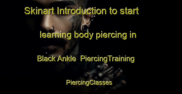 Skinart Introduction to start learning body piercing in Black Ankle | PiercingTraining | PiercingClasses | SkinartTraining-United States
