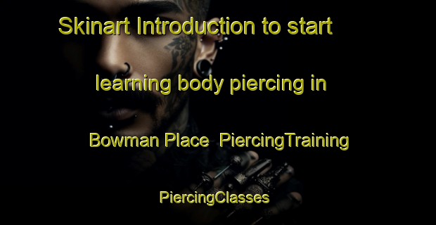 Skinart Introduction to start learning body piercing in Bowman Place | PiercingTraining | PiercingClasses | SkinartTraining-United States