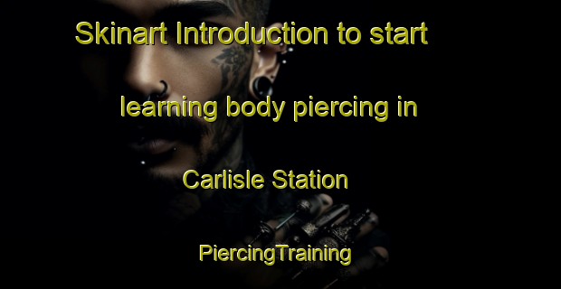 Skinart Introduction to start learning body piercing in Carlisle Station | #PiercingTraining #PiercingClasses #SkinartTraining-United States