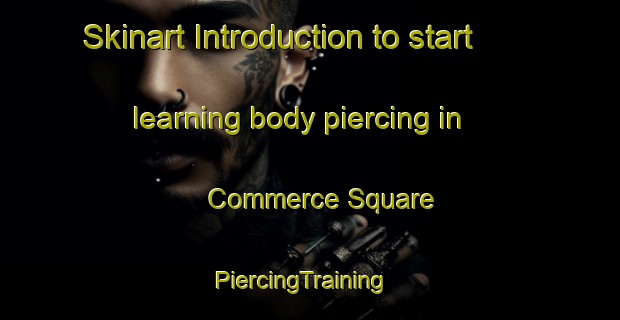 Skinart Introduction to start learning body piercing in Commerce Square | PiercingTraining | PiercingClasses | SkinartTraining-United States
