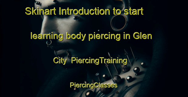 Skinart Introduction to start learning body piercing in Glen City | #PiercingTraining #PiercingClasses #SkinartTraining-United States