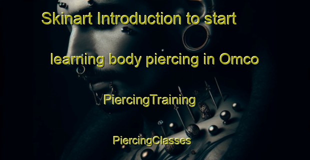 Skinart Introduction to start learning body piercing in Omco | PiercingTraining | PiercingClasses | SkinartTraining-United States