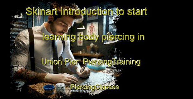 Skinart Introduction to start learning body piercing in Union Pier | PiercingTraining | PiercingClasses | SkinartTraining-United States