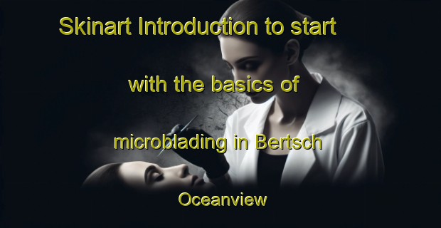 Skinart Introduction to start with the basics of microblading in Bertsch Oceanview | MicrobladingTraining | MicrobladingClasses | SkinartTraining-United States