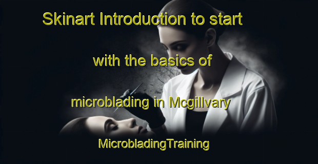 Skinart Introduction to start with the basics of microblading in Mcgillvary | MicrobladingTraining | MicrobladingClasses | SkinartTraining-United States