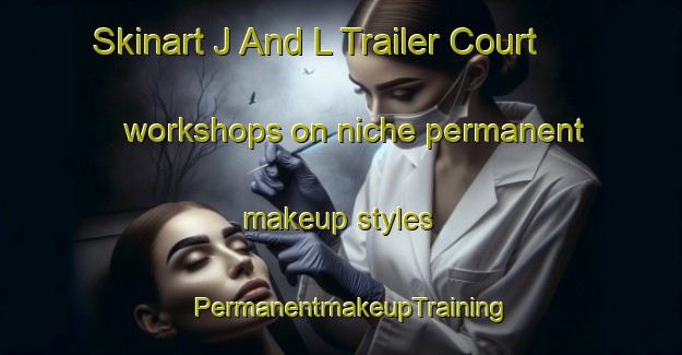 Skinart J And L Trailer Court workshops on niche permanent makeup styles | PermanentmakeupTraining | PermanentmakeupClasses | SkinartTraining-United States