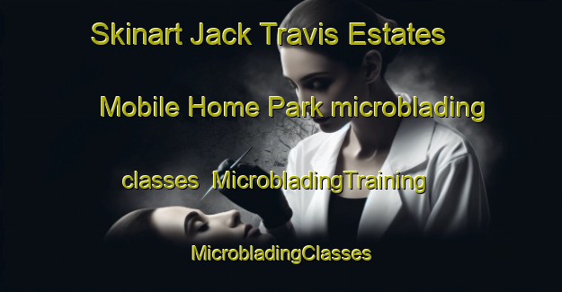 Skinart Jack Travis Estates Mobile Home Park microblading classes | #MicrobladingTraining #MicrobladingClasses #SkinartTraining-United States