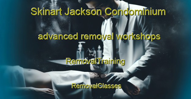 Skinart Jackson Condominium advanced removal workshops | RemovalTraining | RemovalClasses | SkinartTraining-United States