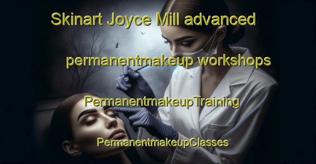 Skinart Joyce Mill advanced permanentmakeup workshops | PermanentmakeupTraining | PermanentmakeupClasses | SkinartTraining-United States