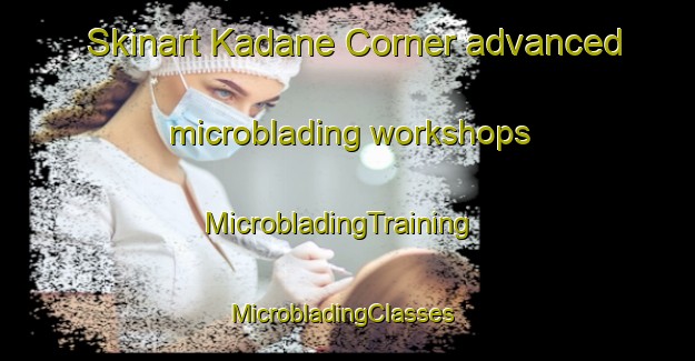 Skinart Kadane Corner advanced microblading workshops | MicrobladingTraining | MicrobladingClasses | SkinartTraining-United States
