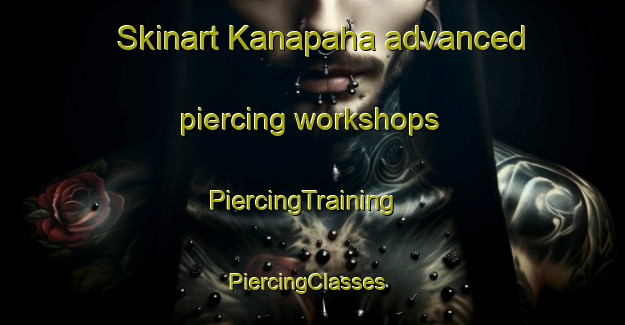 Skinart Kanapaha advanced piercing workshops | PiercingTraining | PiercingClasses | SkinartTraining-United States