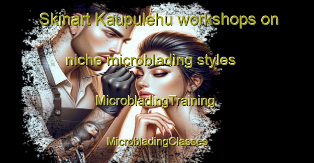 Skinart Kaupulehu workshops on niche microblading styles | #MicrobladingTraining #MicrobladingClasses #SkinartTraining-United States