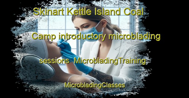 Skinart Kettle Island Coal Camp introductory microblading sessions | #MicrobladingTraining #MicrobladingClasses #SkinartTraining-United States