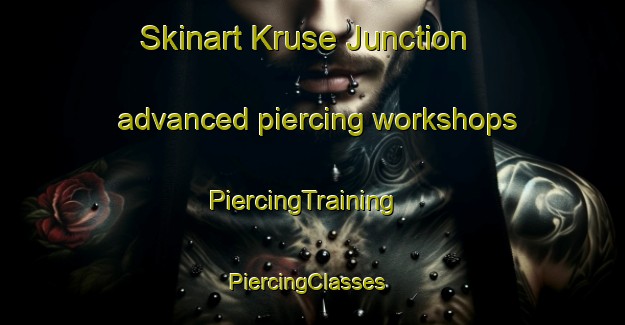 Skinart Kruse Junction advanced piercing workshops | PiercingTraining | PiercingClasses | SkinartTraining-United States