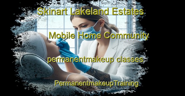 Skinart Lakeland Estates Mobile Home Community permanentmakeup classes | #PermanentmakeupTraining #PermanentmakeupClasses #SkinartTraining-United States