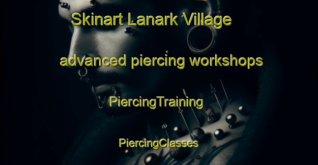 Skinart Lanark Village advanced piercing workshops | #PiercingTraining #PiercingClasses #SkinartTraining-United States