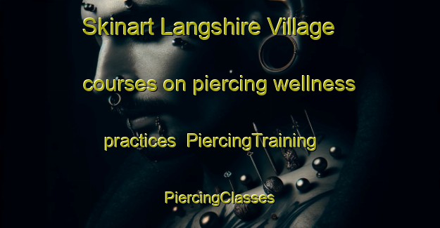 Skinart Langshire Village courses on piercing wellness practices | #PiercingTraining #PiercingClasses #SkinartTraining-United States