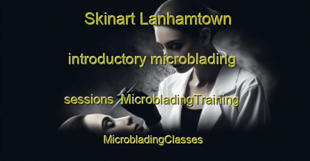 Skinart Lanhamtown introductory microblading sessions | MicrobladingTraining | MicrobladingClasses | SkinartTraining-United States
