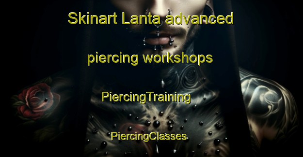 Skinart Lanta advanced piercing workshops | PiercingTraining | PiercingClasses | SkinartTraining-United States