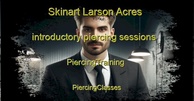 Skinart Larson Acres introductory piercing sessions | #PiercingTraining #PiercingClasses #SkinartTraining-United States