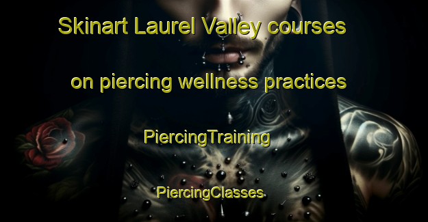 Skinart Laurel Valley courses on piercing wellness practices | PiercingTraining | PiercingClasses | SkinartTraining-United States