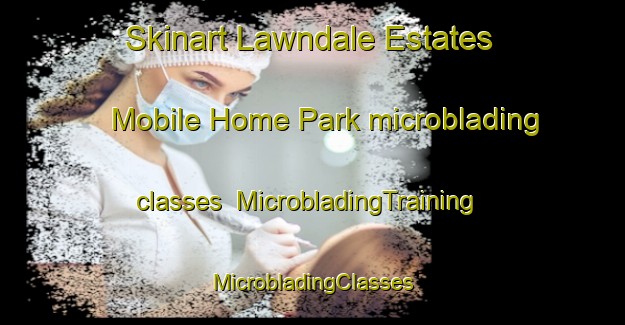 Skinart Lawndale Estates Mobile Home Park microblading classes | #MicrobladingTraining #MicrobladingClasses #SkinartTraining-United States