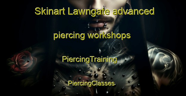 Skinart Lawngate advanced piercing workshops | PiercingTraining | PiercingClasses | SkinartTraining-United States