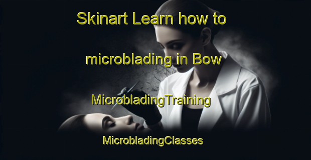 Skinart Learn how to microblading in Bow | MicrobladingTraining | MicrobladingClasses | SkinartTraining-United States