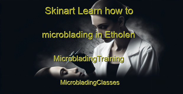 Skinart Learn how to microblading in Etholen | MicrobladingTraining | MicrobladingClasses | SkinartTraining-United States